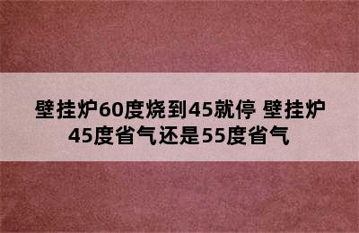 壁挂炉60度烧到45就停 壁挂炉45度省气还是55度省气